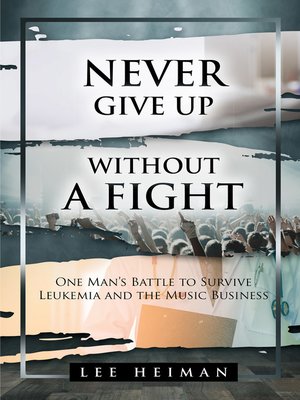 cover image of Never Give Up Without A Fight: One Man's Battle To Survive Leukemia And The Music Business